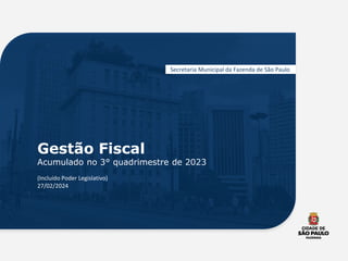 Gestão Fiscal
Acumulado no 3° quadrimestre de 2023
(Incluído Poder Legislativo)
27/02/2024
Secretaria Municipal da Fazenda de São Paulo
 