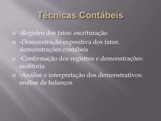    -Registro dos fatos: escrituração
   -Demonstração expositiva dos fatos:
    demonstrações contábeis
   -Confirmação dos registros e demonstrações:
    auditoria
   -Análise e interpretação dos demonstrativos:
    análise de balanços
 