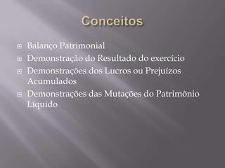    Balanço Patrimonial
   Demonstração do Resultado do exercício
   Demonstrações dos Lucros ou Prejuízos
    Acumulados
   Demonstrações das Mutações do Patrimônio
    Líquido
 