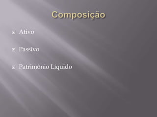    Ativo

   Passivo

   Patrimônio Líquido
 