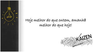 Hoje melhor do que ontem, amanhã 
melhor do que hoje! 
 