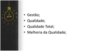 • Gestão; 
• Qualidade; 
• Qualidade Total; 
• Melhoria da Qualidade; 
 