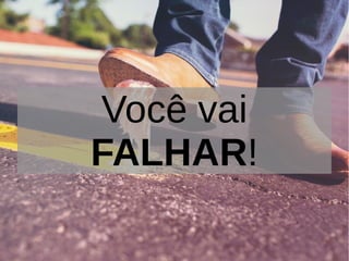 Você vai
FALHAR!
 