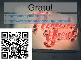 Grato!
● http://contato.pbaesse.net
● http://www.professor.pbaesse.net/palestras/
 