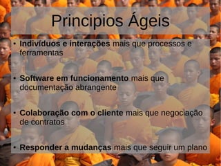 Principios Ágeis
● Indivíduos e interações mais que processos e
ferramentas
● Software em funcionamento mais que
documentação abrangente
● Colaboração com o cliente mais que negociação
de contratos
● Responder a mudanças mais que seguir um plano
 