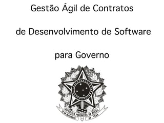 Gestão Ágil de Contratos
de Desenvolvimento de Software
para Governo
 