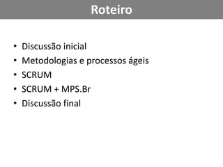 RoteiroDiscussão inicialMetodologias e processos ágeisSCRUMSCRUM + MPS.BrDiscussão final