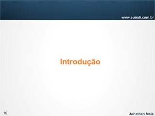 10 Jonathan Maia
www.eunati.com.br
Introdução
 