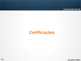 104 Jonathan Maia
www.eunati.com.br
Certificações
 