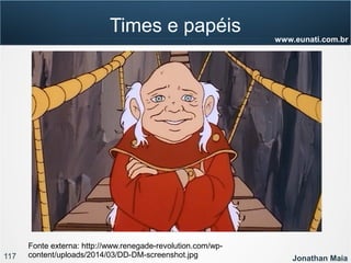 117 Jonathan Maia
www.eunati.com.br
Times e papéis
Fonte externa: http://www.renegade-revolution.com/wp-
content/uploads/2014/03/DD-DM-screenshot.jpg
 