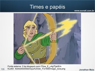 135 Jonathan Maia
www.eunati.com.br
Times e papéis
Fonte externa: 2.bp.blogspot.com/-70zw_E_j-4g/TjahEm
KJcKI/ AAAAAAAAIb0/wyuHJX3di_Y/s1600/magic_bow.png
 