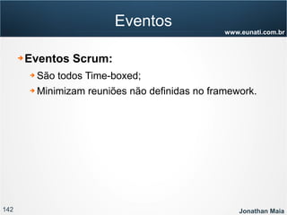 142 Jonathan Maia
www.eunati.com.br
Eventos
➔ Eventos Scrum:
➔ São todos Time-boxed;
➔ Minimizam reuniões não definidas no framework.
 