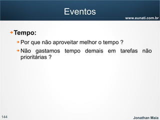144 Jonathan Maia
www.eunati.com.br
Eventos
➔ Tempo:
➔ Por que não aproveitar melhor o tempo ?
➔ Não gastamos tempo demais em tarefas não
prioritárias ?
 