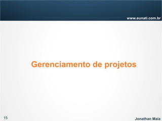 15 Jonathan Maia
www.eunati.com.br
Gerenciamento de projetos
 