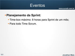161 Jonathan Maia
www.eunati.com.br
Eventos
➔ Planejamento da Sprint:
➔ Time-box máximo: 8 horas para Sprint de um mês;
➔ Para todo Time Scrum.
 