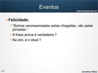 191 Jonathan Maia
www.eunati.com.br
Eventos
➔ Felicidade:
➔ “Somos recompensados pelas chegadas, não pelas
jornadas.”
➔ A frase acima é verdadeira ?
➔ Se sim, é o ideal ?
 