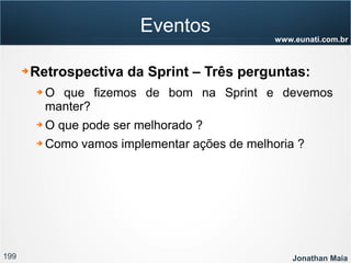 199 Jonathan Maia
www.eunati.com.br
Eventos
➔ Retrospectiva da Sprint – Três perguntas:
➔ O que fizemos de bom na Sprint e devemos
manter?
➔ O que pode ser melhorado ?
➔ Como vamos implementar ações de melhoria ?
 