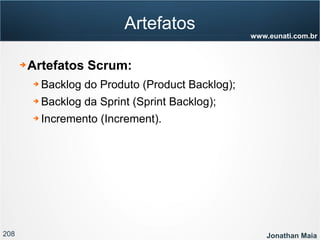208 Jonathan Maia
www.eunati.com.br
Artefatos
➔ Artefatos Scrum:
➔ Backlog do Produto (Product Backlog);
➔ Backlog da Sprint (Sprint Backlog);
➔ Incremento (Increment).
 