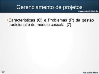 22 Jonathan Maia
www.eunati.com.br
Gerenciamento de projetos
➔ Características (C) e Problemas (P) da gestão
tradicional e do modelo cascata. [7]
 