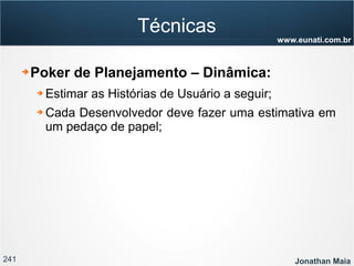 241 Jonathan Maia
www.eunati.com.br
Técnicas
➔ Poker de Planejamento – Dinâmica:
➔ Estimar as Histórias de Usuário a seguir;
➔ Cada Desenvolvedor deve fazer uma estimativa em
um pedaço de papel;
 