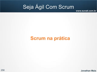 258 Jonathan Maia
www.eunati.com.br
Seja Ágil Com Scrum
Scrum na prática
 