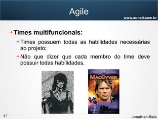 47 Jonathan Maia
www.eunati.com.br
Agile
➔ Times multifuncionais:
➔ Times possuem todas as habilidades necessárias
ao projeto;
➔ Não que dizer que cada membro do time deve
possuir todas habilidades.
 