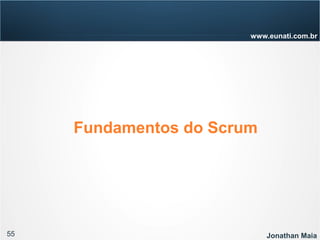 55 Jonathan Maia
www.eunati.com.br
Fundamentos do Scrum
 