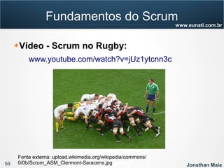 59 Jonathan Maia
www.eunati.com.br
Fundamentos do Scrum
➔ Vídeo - Scrum no Rugby:
www.youtube.com/watch?v=jUz1ytcnn3c
Fonte externa: upload.wikimedia.org/wikipedia/commons/
0/0b/Scrum_ASM_Clermont-Saracens.jpg
 