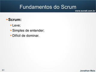 61 Jonathan Maia
www.eunati.com.br
Fundamentos do Scrum
➔ Scrum:
➔ Leve;
➔ Simples de entender;
➔ Difícil de dominar.
 