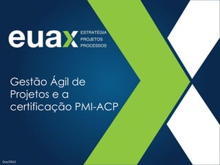 Gestão Ágil de
    Projetos e a
    certificação PMI-ACP




Out/2012
 