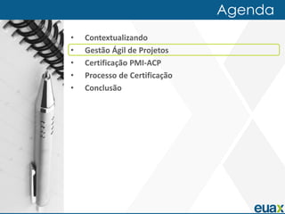 Agenda
•   Contextualizando
•   Gestão Ágil de Projetos
•   Certificação PMI-ACP
•   Processo de Certificação
•   Conclusão
 