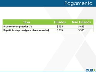Pagamento


                Taxa                      Filiados   Não Filiados
Prova em computador (*)                    $ 435         $ 495
Repetição da prova (para não aprovados)    $ 335         $ 395
 