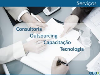Serviços




Consultoria
     Outsourcing
            Capacitação
                   Tecnologia
 