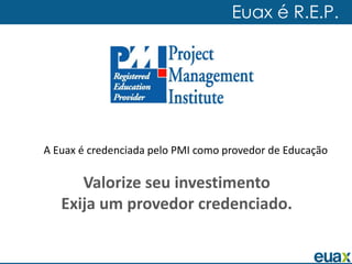 Euax é R.E.P.




A Euax é credenciada pelo PMI como provedor de Educação

      Valorize seu investimento
   Exija um provedor credenciado.
 