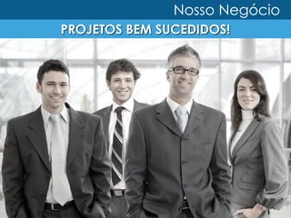 Nosso Negócio
PROJETOS BEM SUCEDIDOS!
 