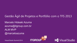 Visual Studio Summit 2014
Marcelo Hideaki Azuma
azuma@itgroup.com.br
ALM MVP
@marceloazuma
Gestão Ágil de Projetos e Portfólio com o TFS 2013
 