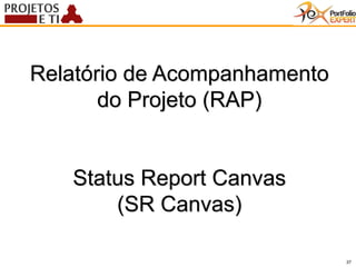 37
Relatório de Acompanhamento
do Projeto (RAP)
Status Report Canvas
(SR Canvas)
 
