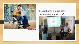 "Trabalhamos a inclusão
em todos os sentidos"
 