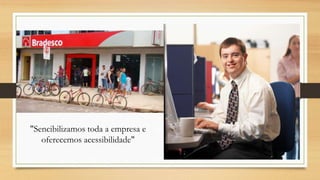 "Sencibilizamos toda a empresa e
oferecemos acessibilidade"
 