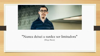 "Nunca deixei a surdez ser limitadora"
(Diogo Bacan)
 