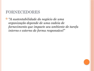 FORNECEDORES
 “A sustentabilidade do negócio de uma
organização depende de uma cadeia de
fornecimento que impacte seu ambiente de tarefa
interno e externo de forma responsável”
 