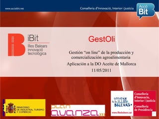 GestOli
 Gestión “on line” de la producción y
  comercialización agroalimentaria
Aplicación a la DO Aceite de Mallorca
              11/05/2011
 
