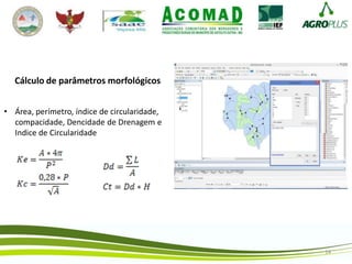 14
Cálculo de parâmetros morfológicos
• Área, perímetro, índice de circularidade,
compacidade, Dencidade de Drenagem e
Indice de Circularidade
 