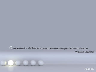 Page 95
Osucesso é ir de fracasso em fracasso sem perder entusiasmo.
Winston Churchill
 