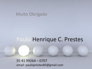Page 96
Paulo Henrique C. Prestes
55 41 99264 – 0707
email: pauloprestes85@gmail.com
Muito Obrigado
 