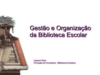 Gestão e Organização da Biblioteca Escolar Joaquim Rosa Formação de Formadores - Bibliotecas Escolares  