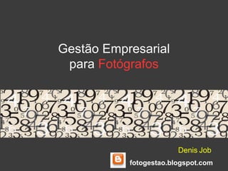 Gestão Empresarial
 para Fotógrafos




                        Denis Job
           fotogestao.blogspot.com
 