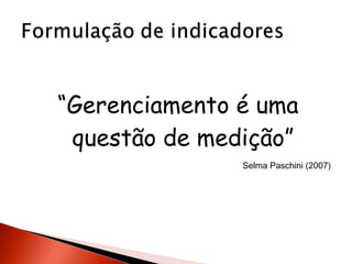“Gerenciamento é uma
questão de medição”
Selma Paschini (2007)

 