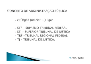 c) Órgão Judicial: - Julgar
STF – SUPREMO TRIBUNAL FEDERAL
STJ – SUPERIOR TRIBUNAL DE JUSTIÇA
TRF -TRIBUNAL REGIONAL FEDERAL
TJ – TRIBUNAL DE JUSTIÇA.

Profº. Zeidan

 