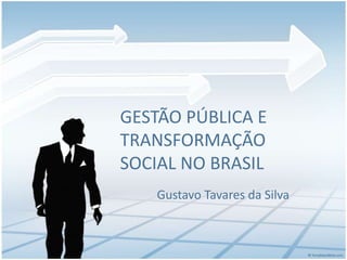 GESTÃO PÚBLICA E
TRANSFORMAÇÃO
SOCIAL NO BRASIL
Gustavo Tavares da Silva

 